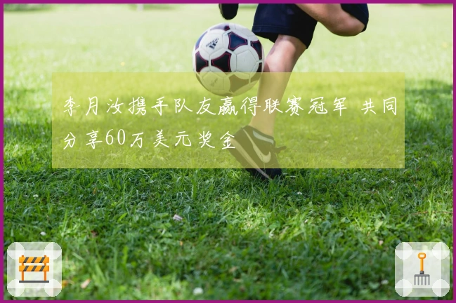 李月汝携手队友赢得联赛冠军 共同分享60万美元奖金