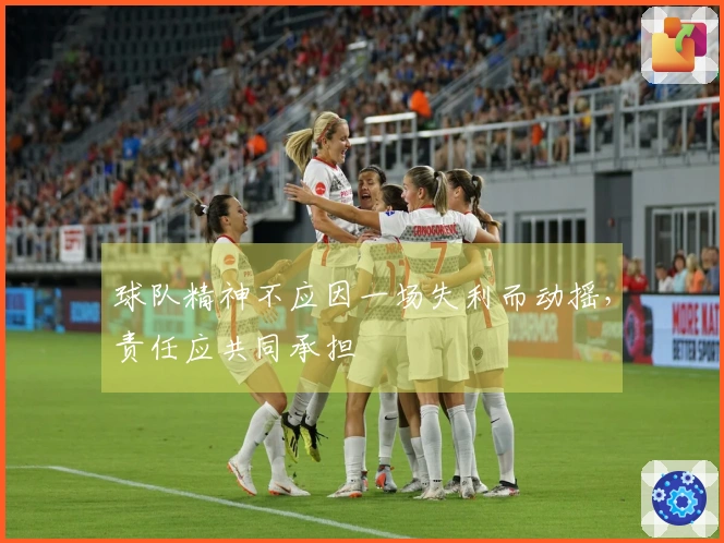 球队精神不应因一场失利而动摇，责任应共同承担