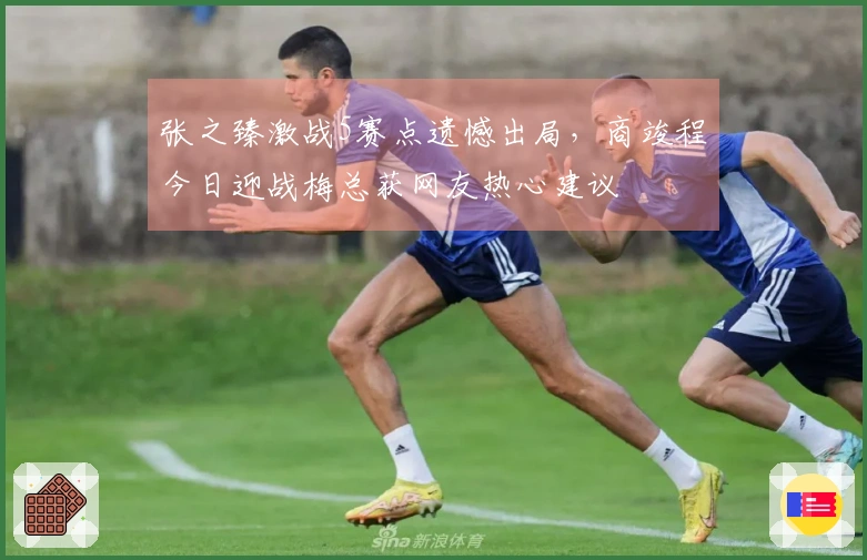 张之臻激战5赛点遗憾出局，商竣程今日迎战梅总获网友热心建议