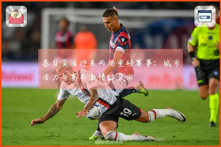 春日黄浦迎来两场重磅赛事：城市活力与赛车激情的交汇