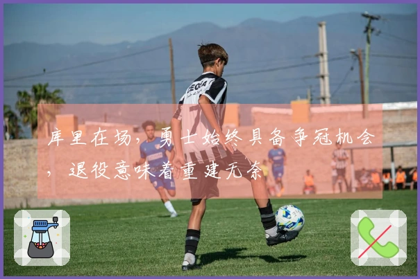 库里在场，勇士始终具备争冠机会，退役意味着重建无奈