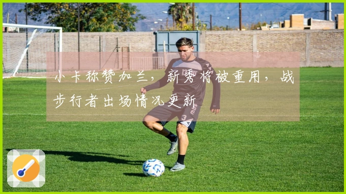 小卡称赞加兰，新秀将被重用，战步行者出场情况更新