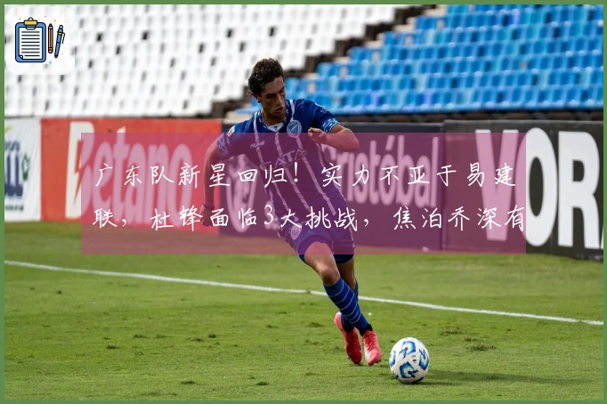 广东队新星回归！实力不亚于易建联，杜锋面临3大挑战，焦泊乔深有感触