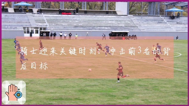 骑士迎来关键时刻：冲击前3名的背后目标