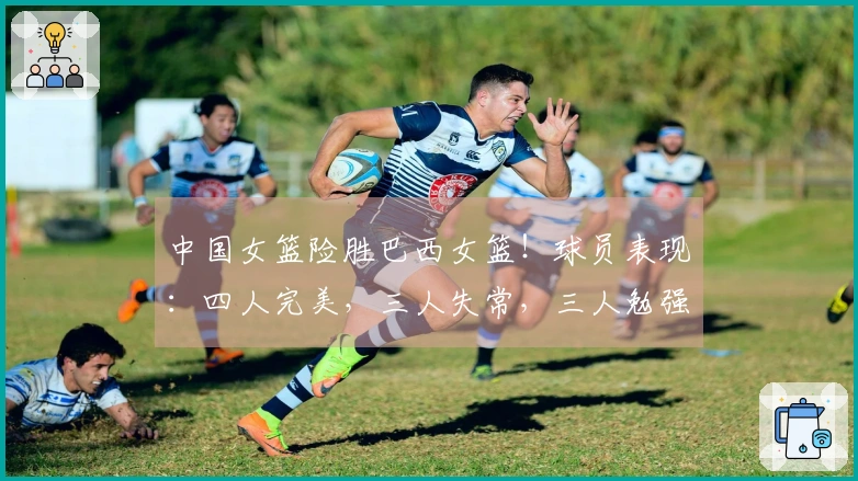 中国女篮险胜巴西女篮！球员表现：四人完美，三人失常，三人勉强过关