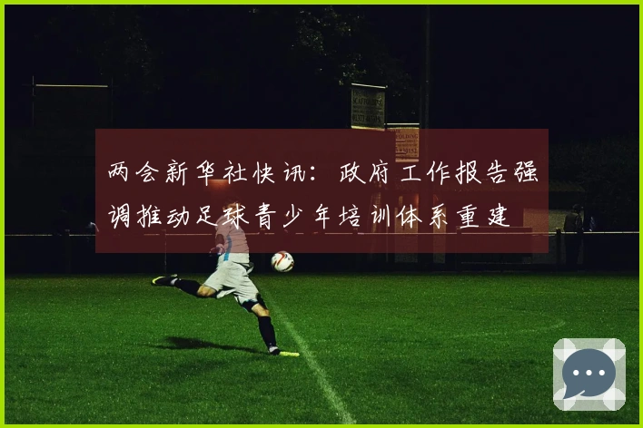 两会新华社快讯：政府工作报告强调推动足球青少年培训体系重建