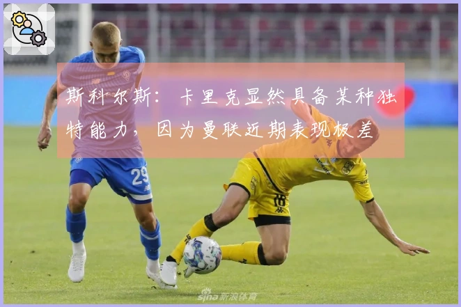 斯科尔斯：卡里克显然具备某种独特能力，因为曼联近期表现极差