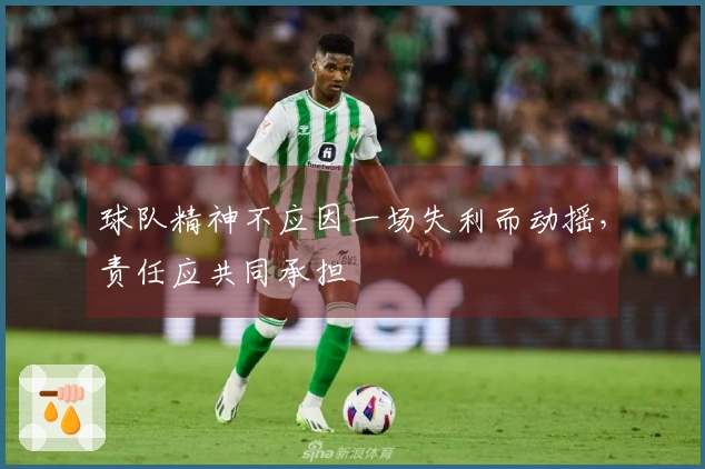 球队精神不应因一场失利而动摇，责任应共同承担