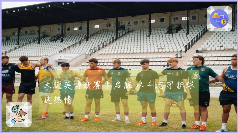 大连英博新赛季启航 以斗志守护球迷热情